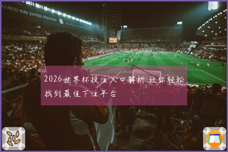 2026世界杯投注入口解析 让你轻松找到最佳下注平台